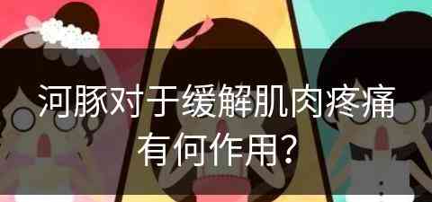 河豚对于缓解肌肉疼痛有何作用？